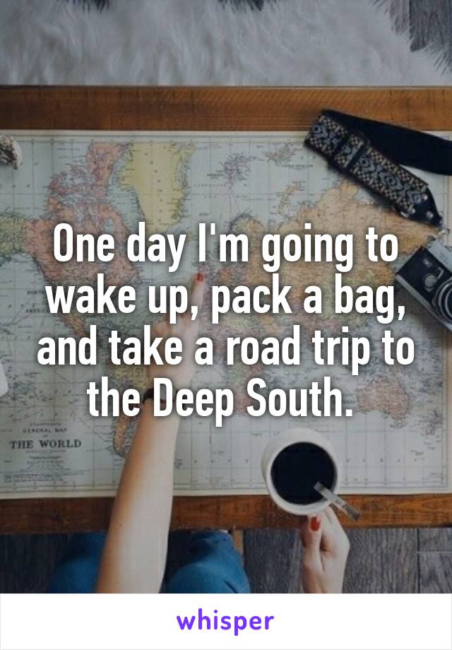 One day I'm going to wake up, pack a bag, and take a road trip to the Deep South. 