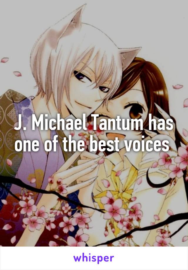 J. Michael Tantum has one of the best voices 