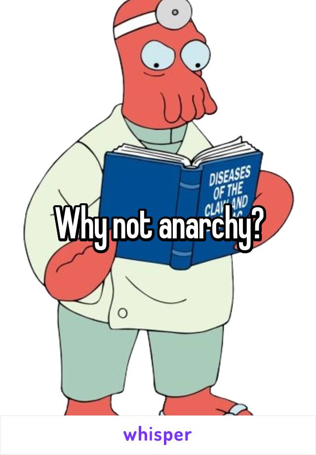 Why not anarchy?