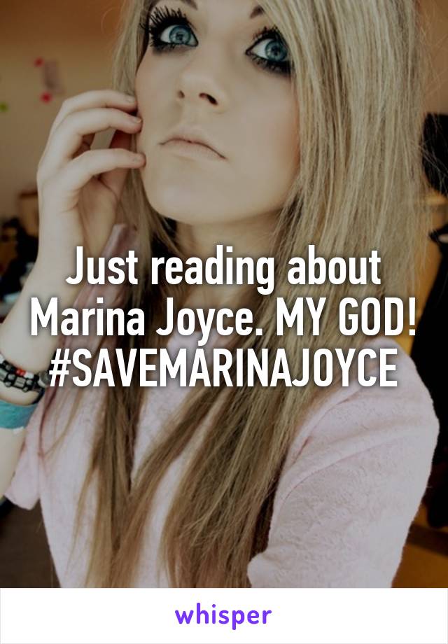 Just reading about Marina Joyce. MY GOD! #SAVEMARINAJOYCE