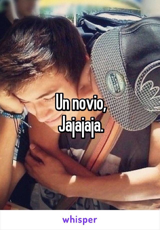 Un novio,
Jajajaja.