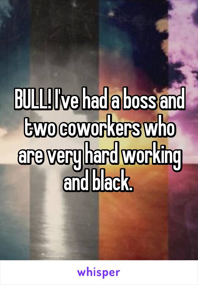 BULL! I've had a boss and two coworkers who are very hard working and black. 