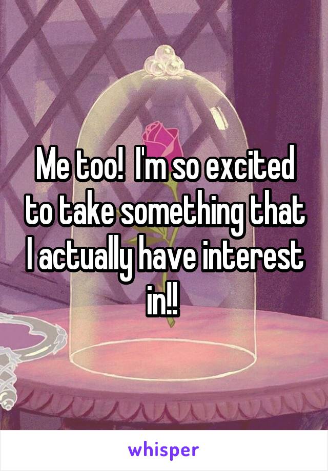 Me too!  I'm so excited to take something that I actually have interest in!! 