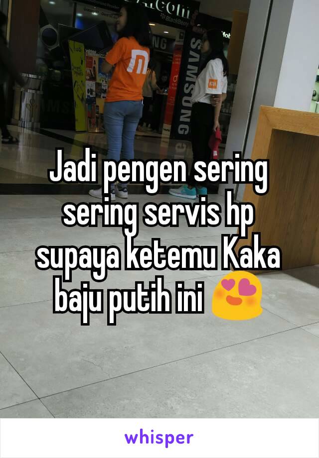 Jadi pengen sering sering servis hp supaya ketemu Kaka baju putih ini 😍