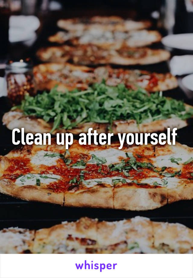 Clean up after yourself 