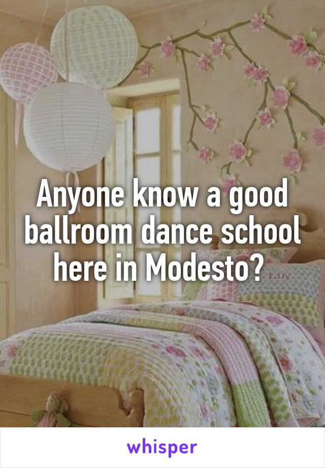 Anyone know a good ballroom dance school here in Modesto? 