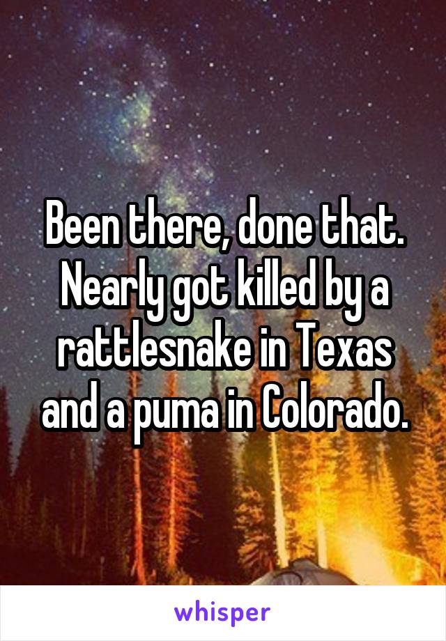 Been there, done that. Nearly got killed by a rattlesnake in Texas and a puma in Colorado.