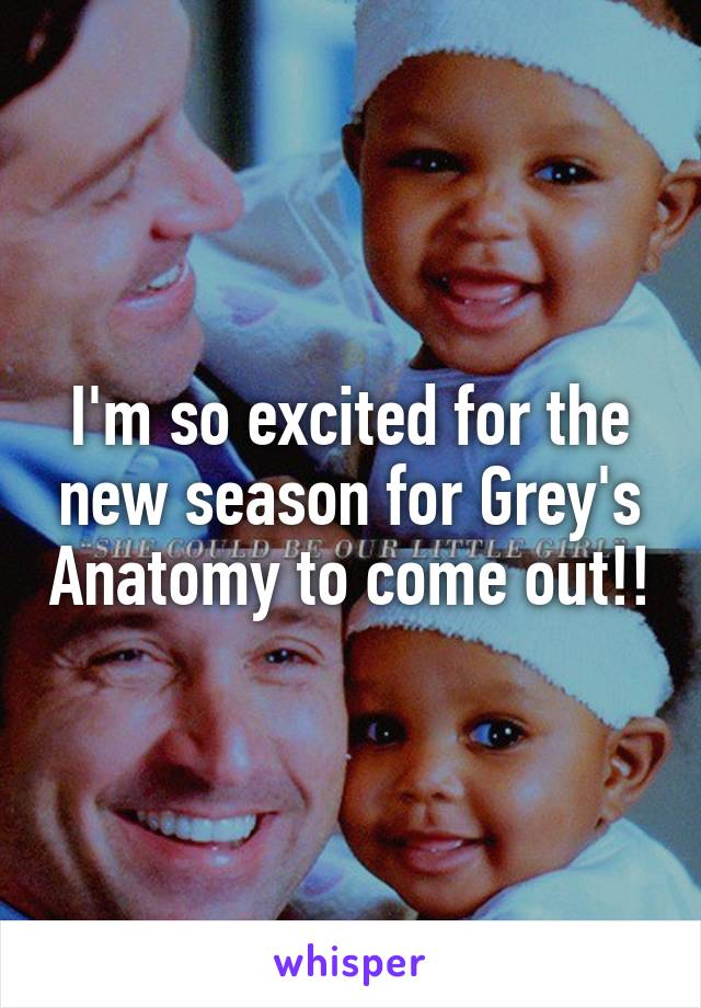 I'm so excited for the new season for Grey's Anatomy to come out!!