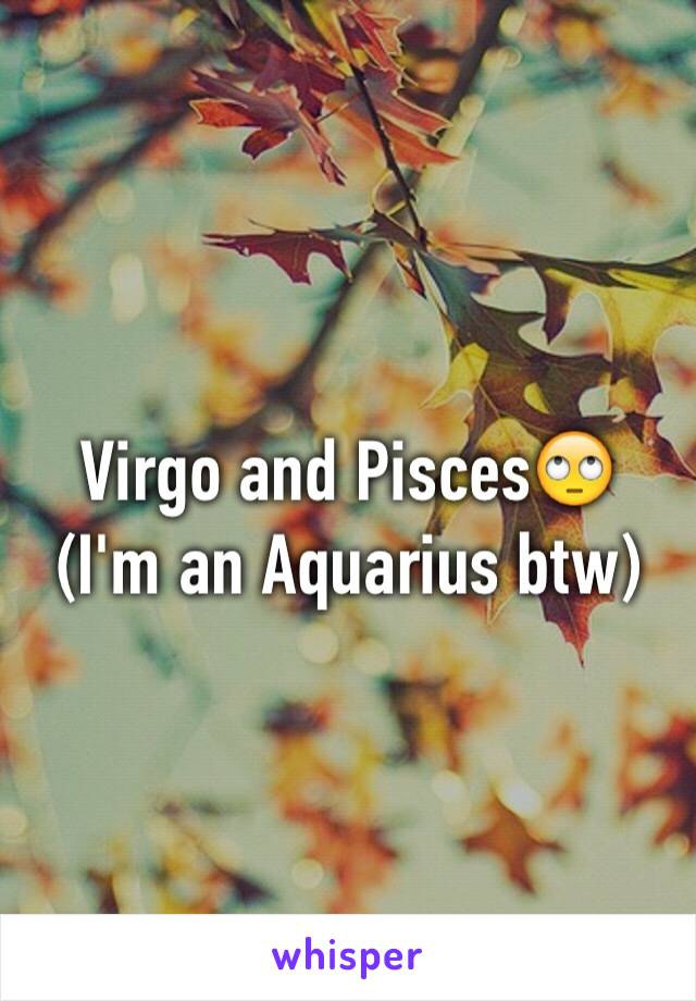 Virgo and Pisces🙄
(I'm an Aquarius btw)