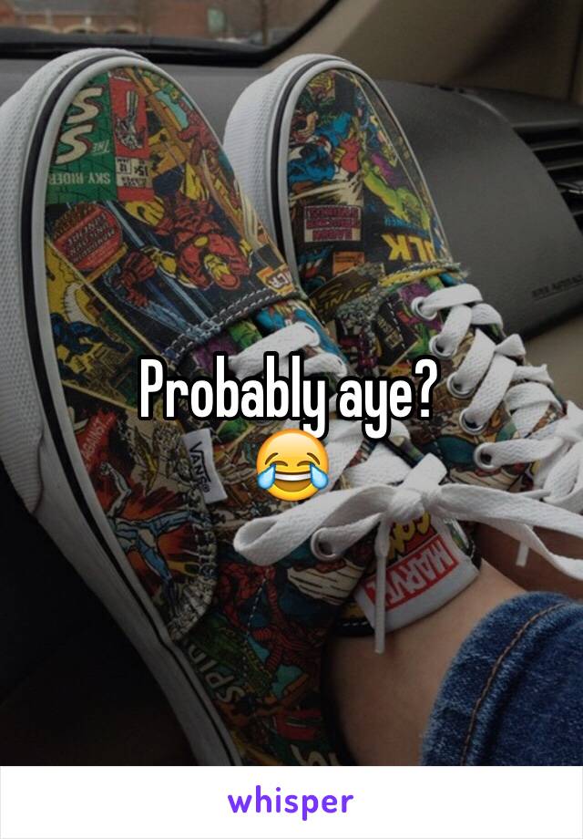 Probably aye?
😂