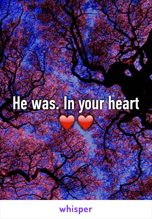 He was. In your heart ❤️❤️