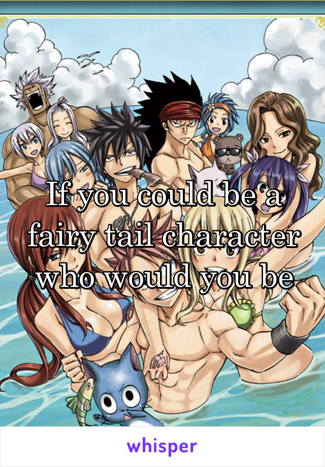 If you could be a fairy tail character who would you be