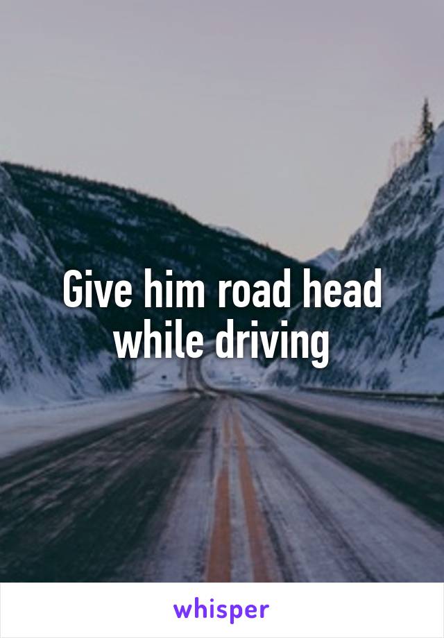 Give him road head while driving