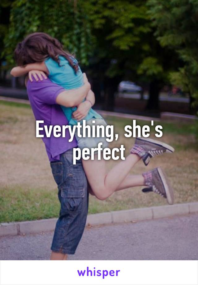 Everything, she's perfect