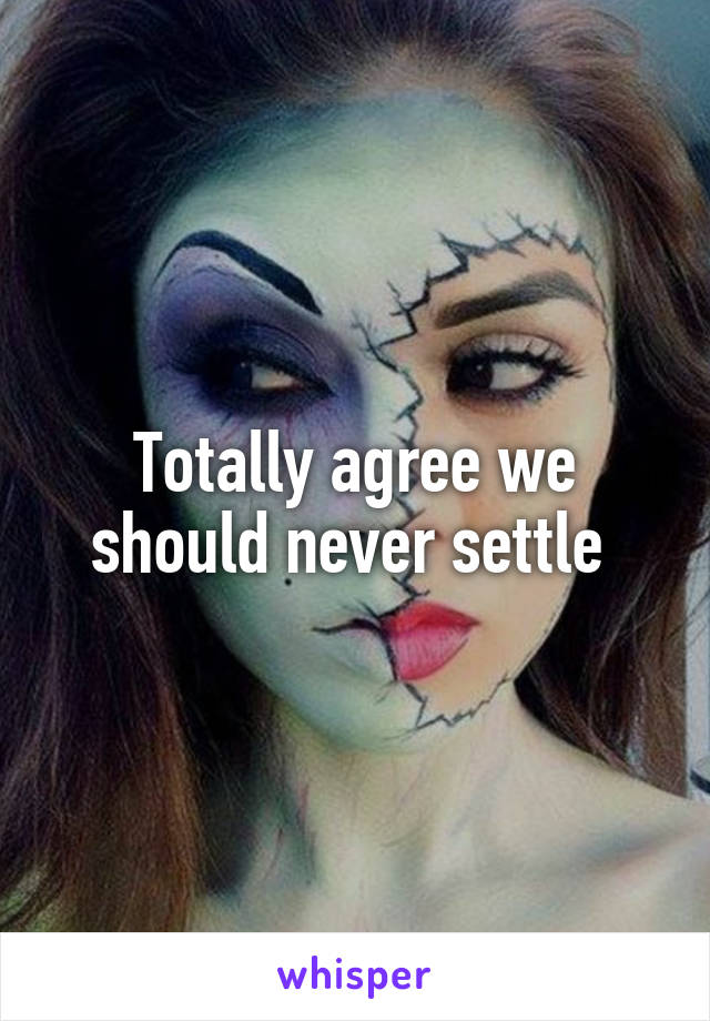 Totally agree we should never settle 