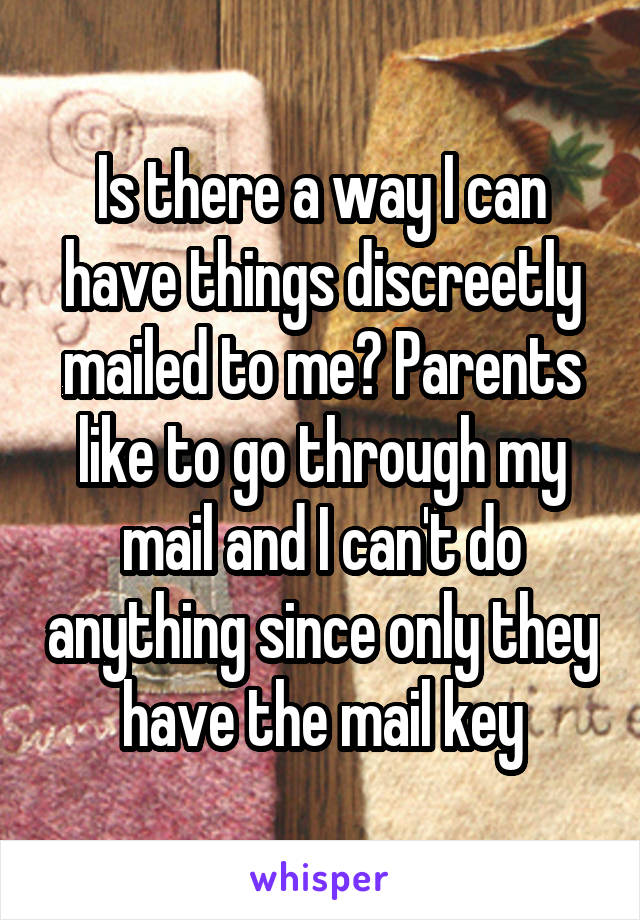 Is there a way I can have things discreetly mailed to me? Parents like to go through my mail and I can't do anything since only they have the mail key