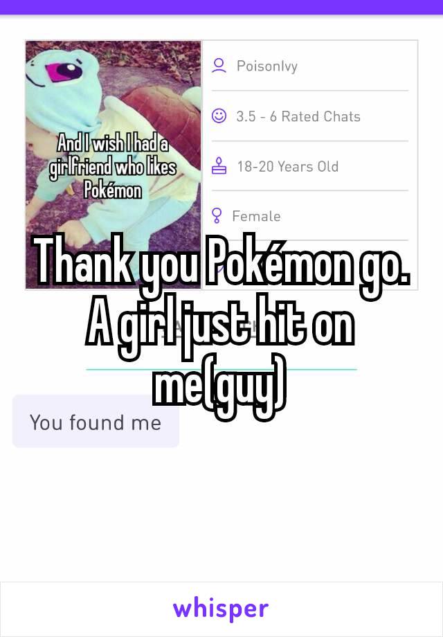 Thank you Pokémon go.
A girl just hit on me(guy)