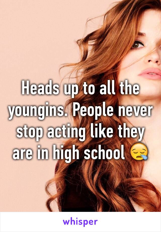 Heads up to all the youngins. People never stop acting like they are in high school 😪