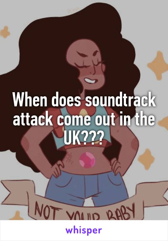 When does soundtrack attack come out in the UK???