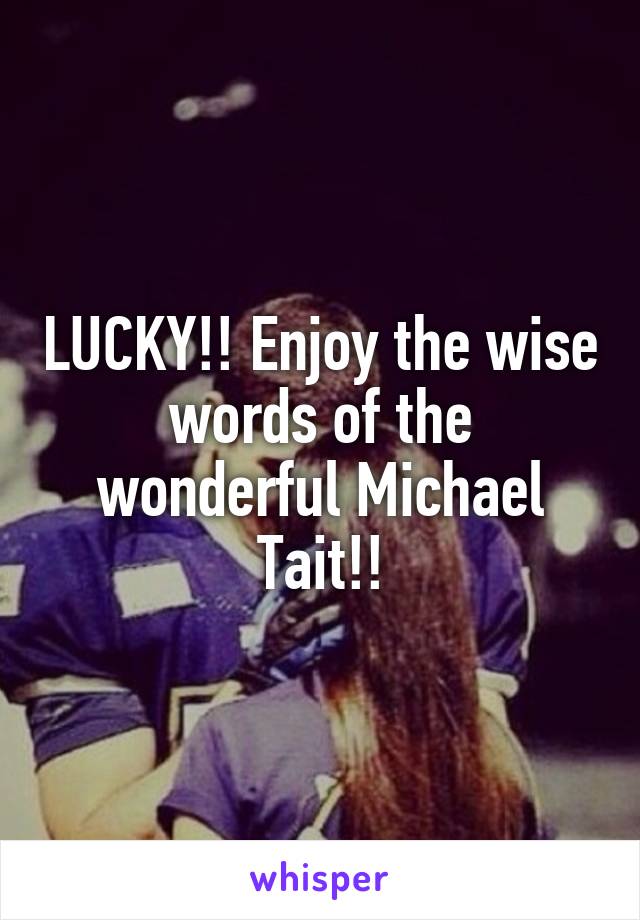 LUCKY!! Enjoy the wise words of the wonderful Michael Tait!!