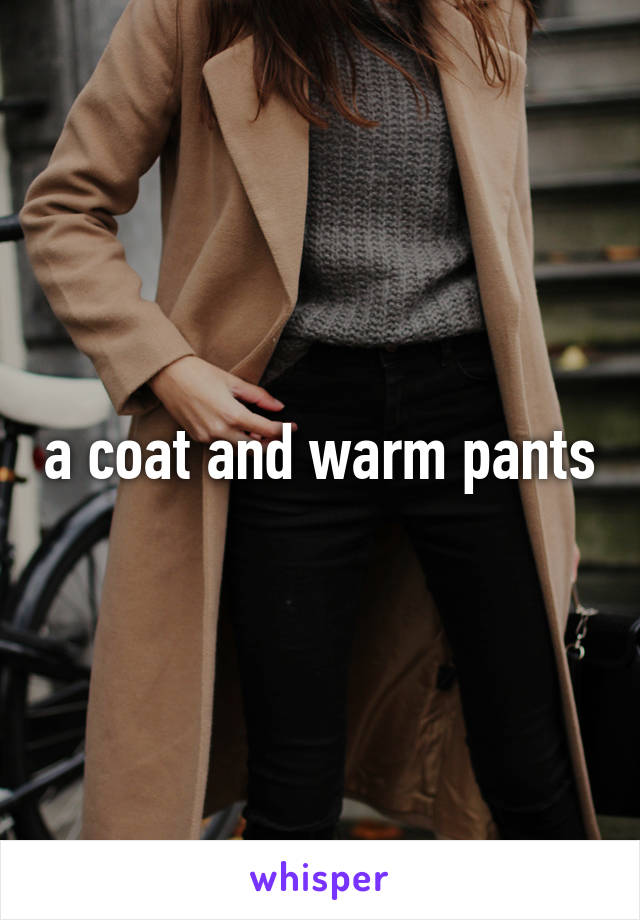 a coat and warm pants