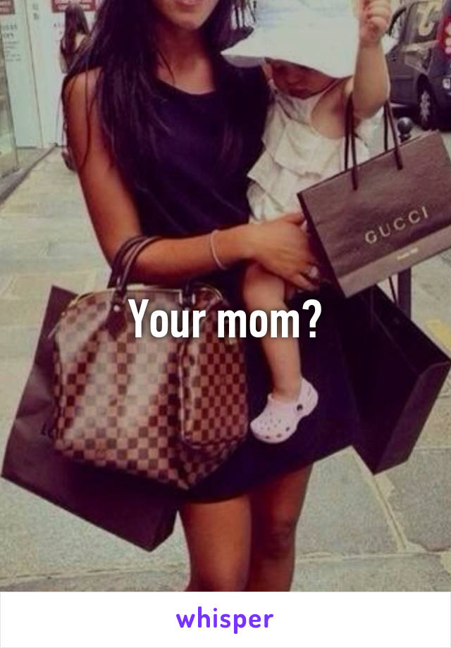 Your mom?