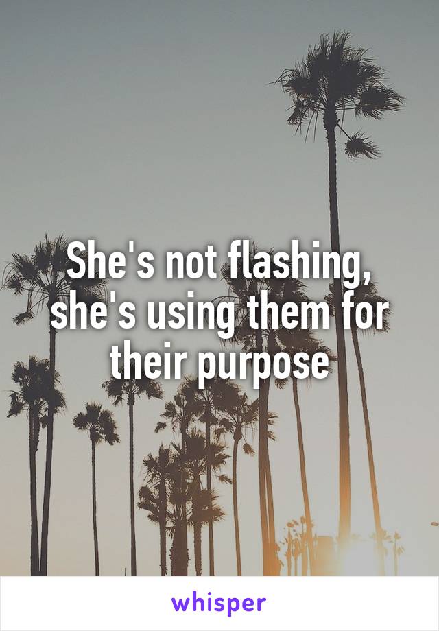 She's not flashing, she's using them for their purpose