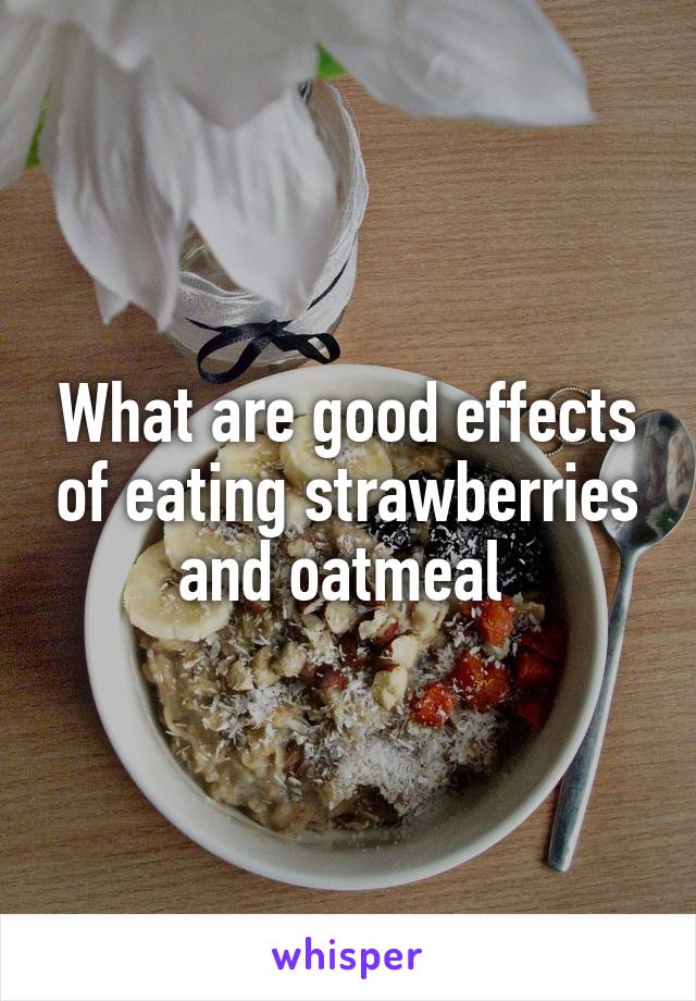 What are good effects of eating strawberries and oatmeal 