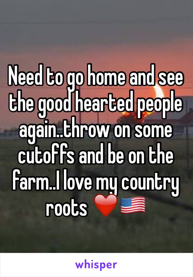 Need to go home and see the good hearted people again..throw on some cutoffs and be on the farm..I love my country roots ❤️🇺🇸