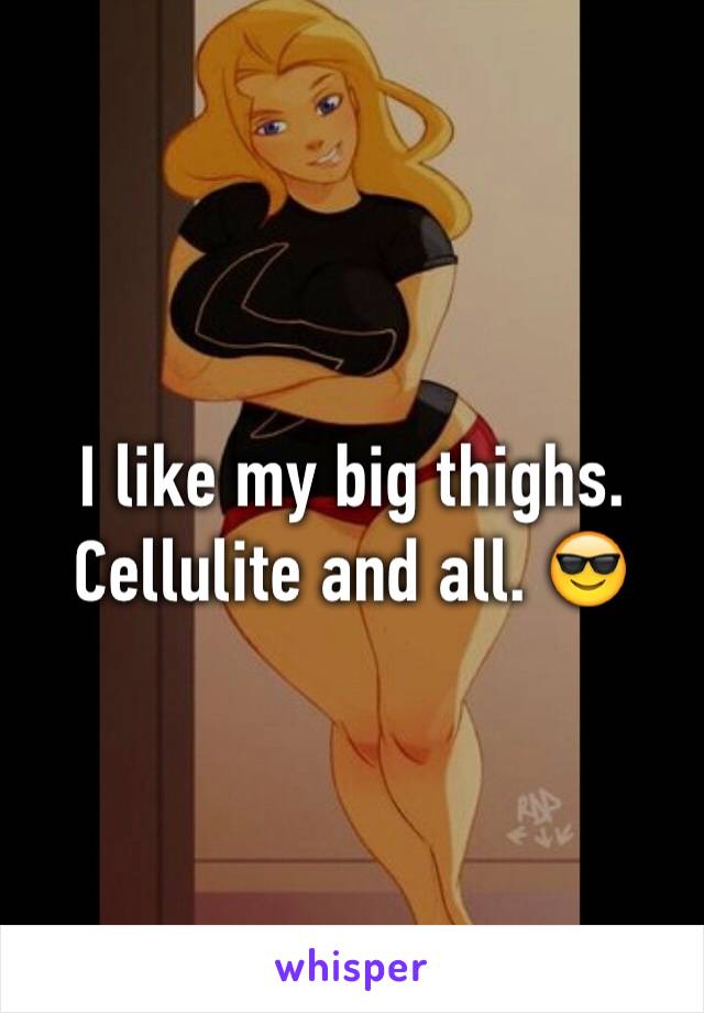 I like my big thighs. Cellulite and all. 😎