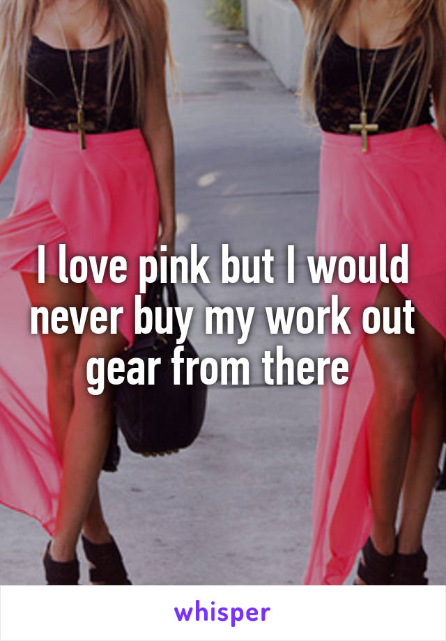 I love pink but I would never buy my work out gear from there 