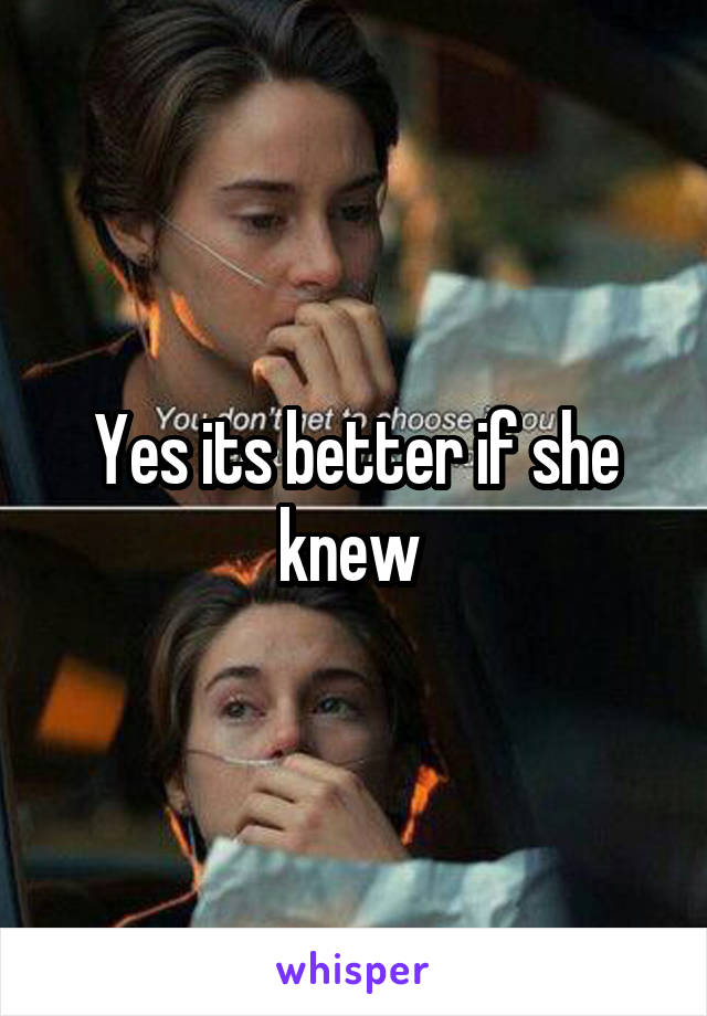 Yes its better if she knew 