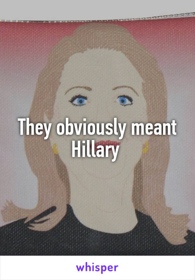 They obviously meant Hillary 