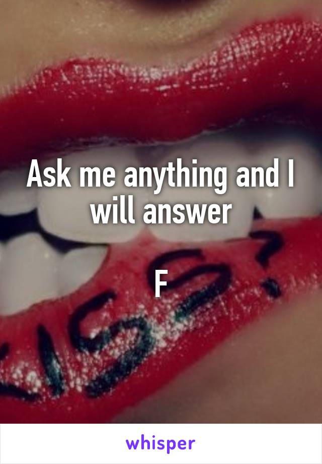 Ask me anything and I will answer

F