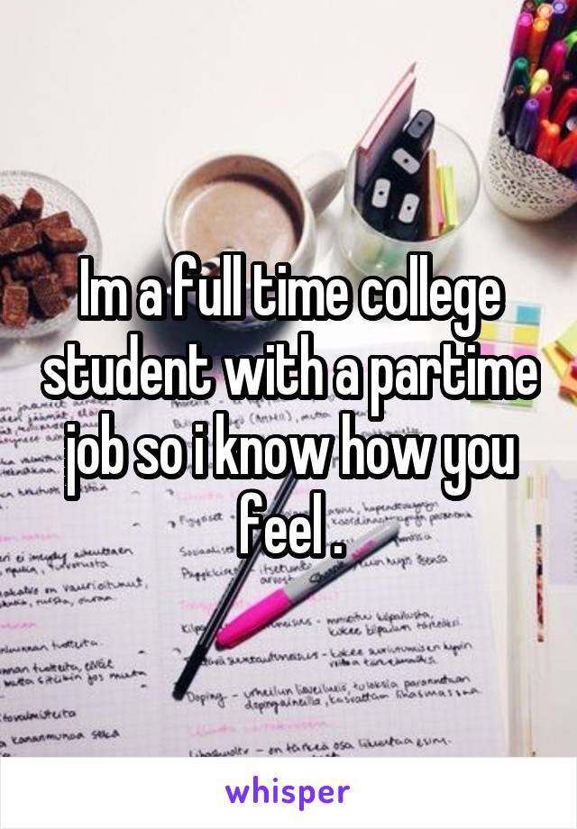 Im a full time college student with a partime job so i know how you feel .