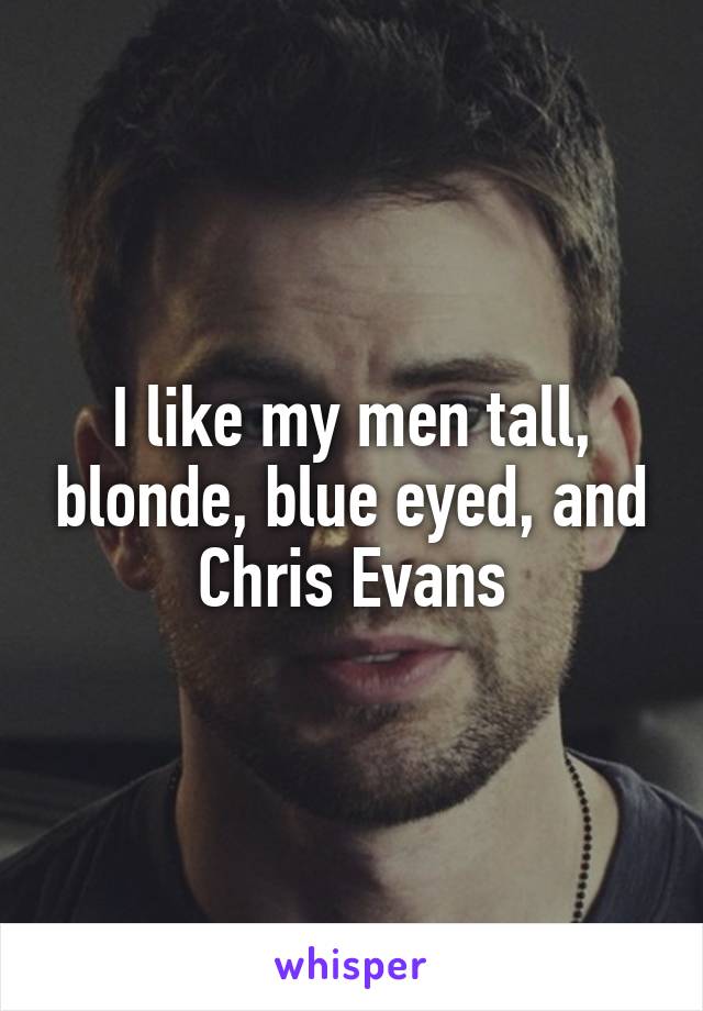 I like my men tall, blonde, blue eyed, and Chris Evans