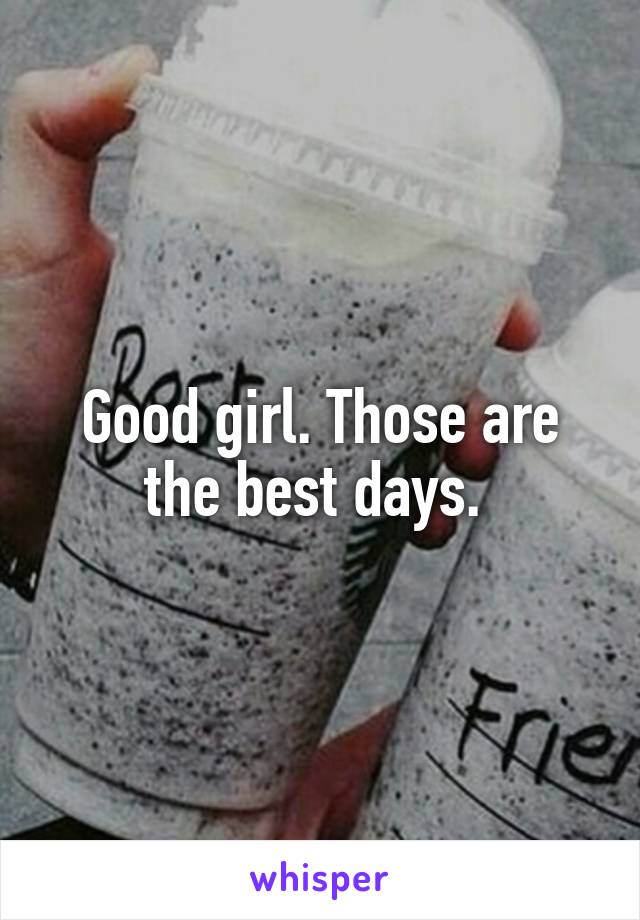 Good girl. Those are the best days. 