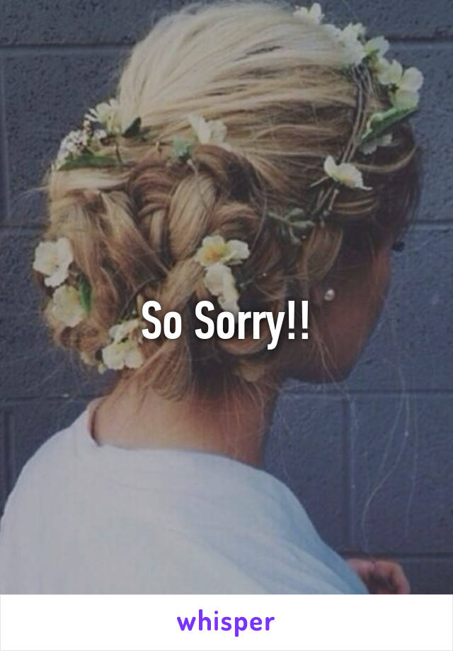 So Sorry!!