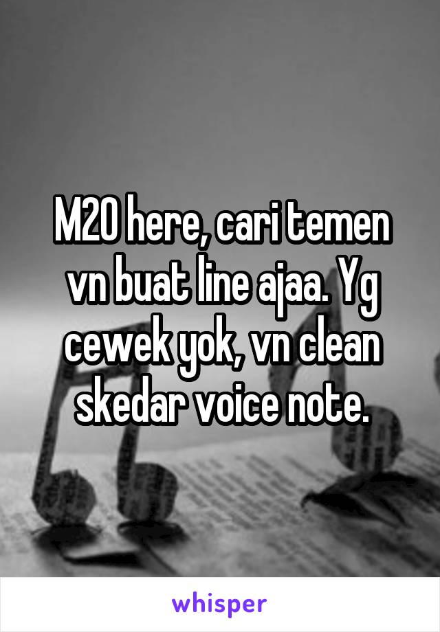 M20 here, cari temen vn buat line ajaa. Yg cewek yok, vn clean skedar voice note.