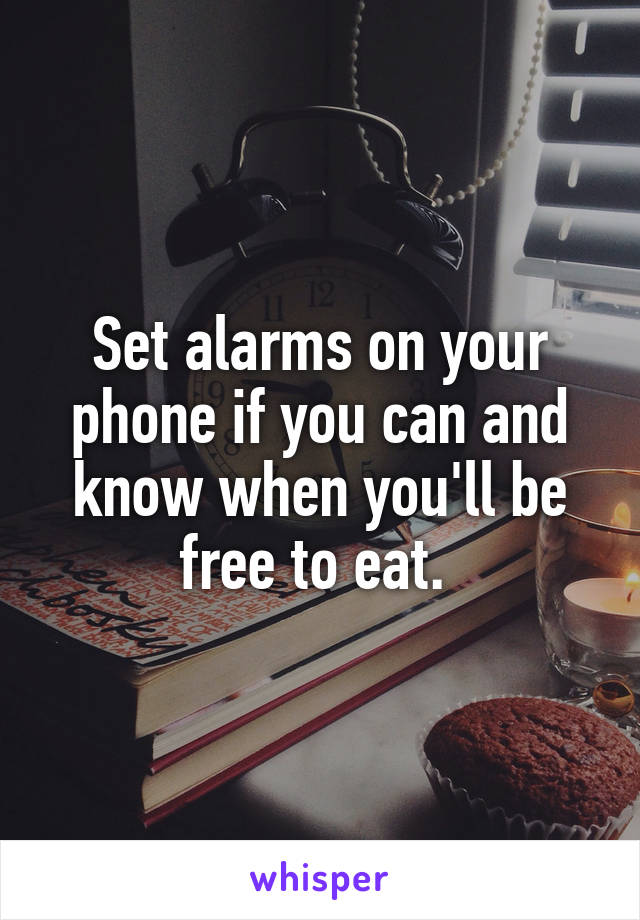 Set alarms on your phone if you can and know when you'll be free to eat. 