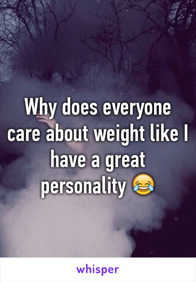 Why does everyone care about weight like I have a great personality 😂