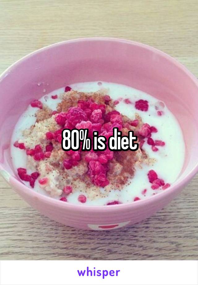 80% is diet