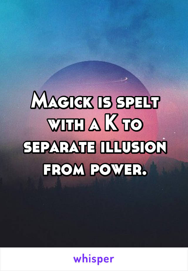 Magick is spelt with a K to separate illusion from power.