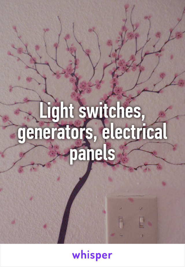 Light switches, generators, electrical panels