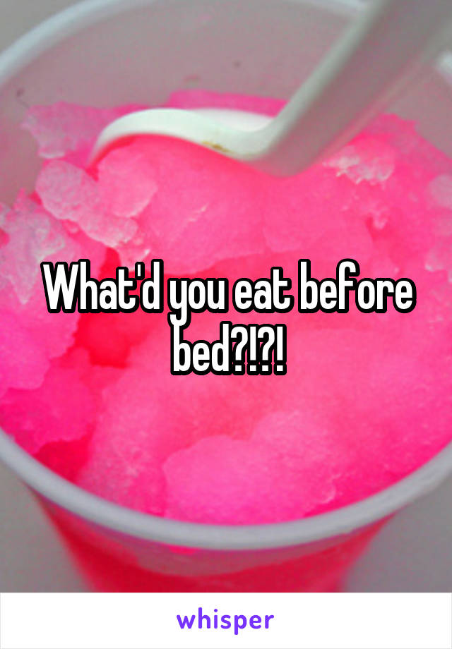 What'd you eat before bed?!?!