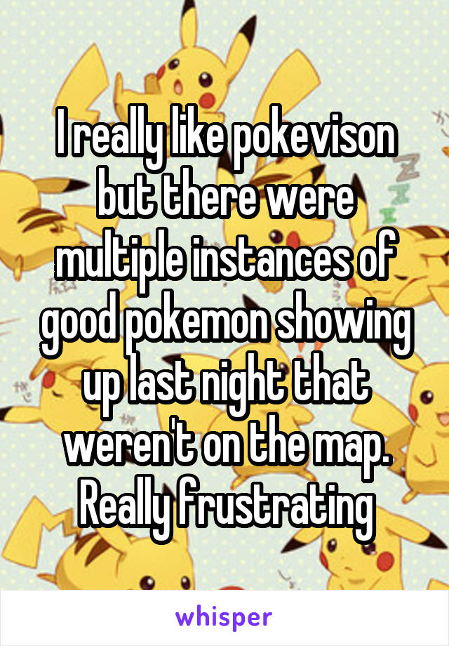 I really like pokevison but there were multiple instances of good pokemon showing up last night that weren't on the map.
Really frustrating