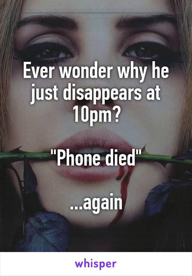 Ever wonder why he just disappears at 10pm?

"Phone died"

...again