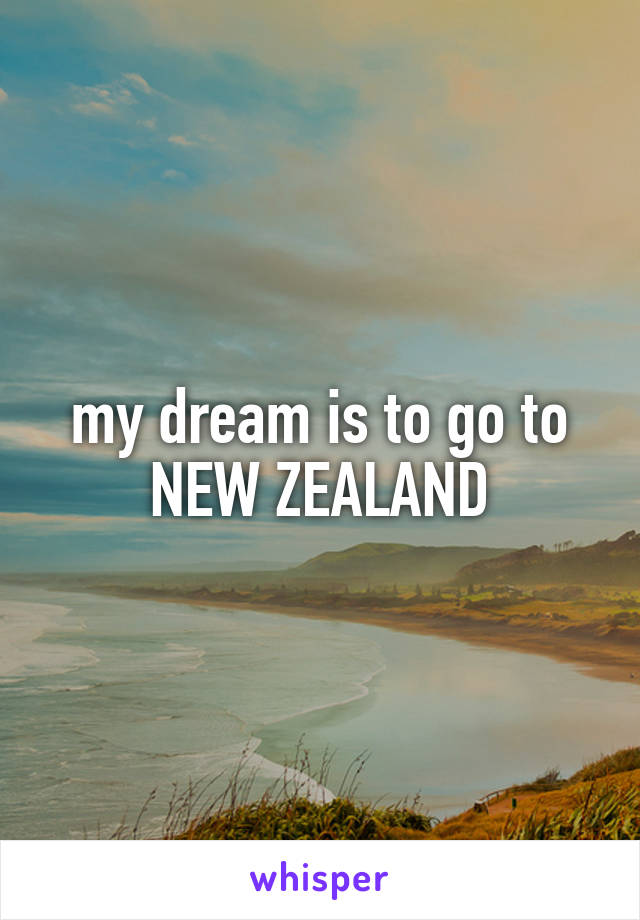 my dream is to go to
NEW ZEALAND