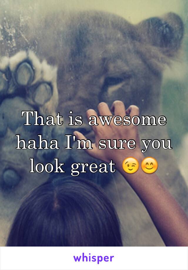 That is awesome haha I'm sure you look great 😉😊