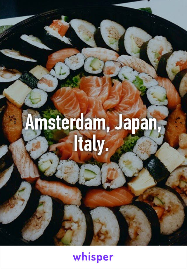 Amsterdam, Japan, Italy. 